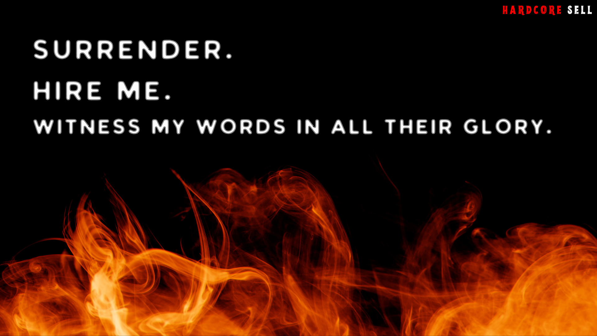 Capitalized text reads: "SURRENDER. HIRE ME. WITNESS MY WORDS IN ALL THEIR GLORY." The background is deep black with large, wisping flames reaching toward the text. A black bar at the top reads "hardcore sell."